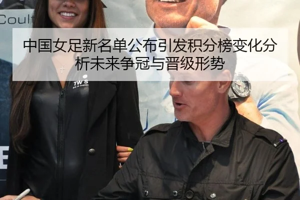 中国女足新名单公布引发积分榜变化分析未来争冠与晋级形势